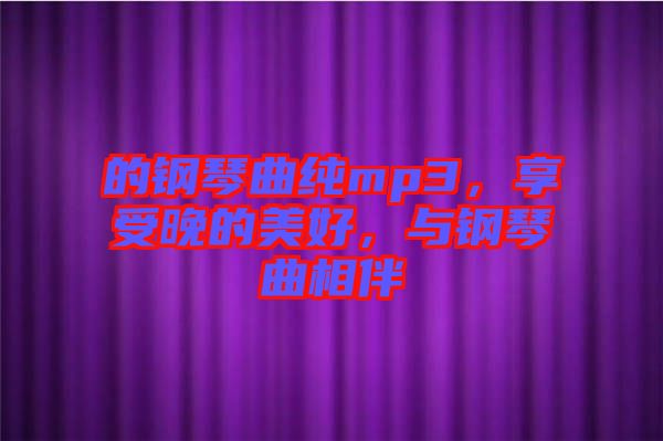 的鋼琴曲純mp3，享受晚的美好，與鋼琴曲相伴