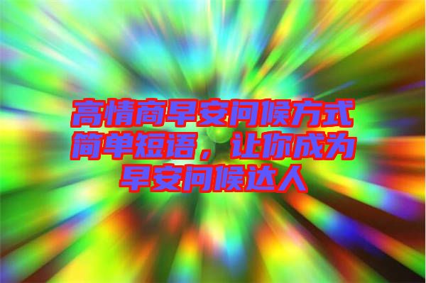 高情商早安問候方式簡單短語，讓你成為早安問候達人