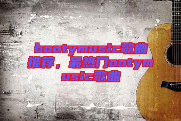 bootymusic歌曲推薦，最熱門ootymusic歌曲