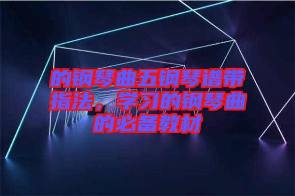 的鋼琴曲五鋼琴譜帶指法，學習的鋼琴曲的必備教材