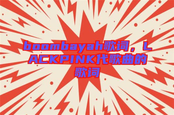 boombayah歌詞，LACKPINK代歌曲的歌詞