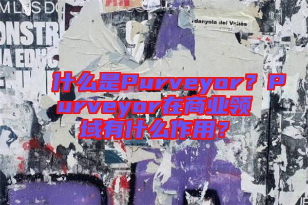 什么是Purveyor？Purveyor在商業(yè)領(lǐng)域有什么作用？