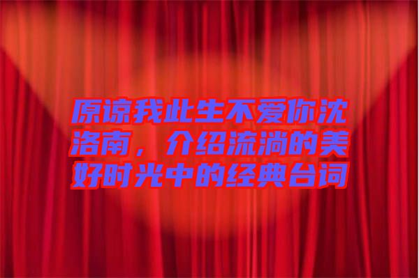 原諒我此生不愛你沈洛南，介紹流淌的美好時(shí)光中的經(jīng)典臺(tái)詞