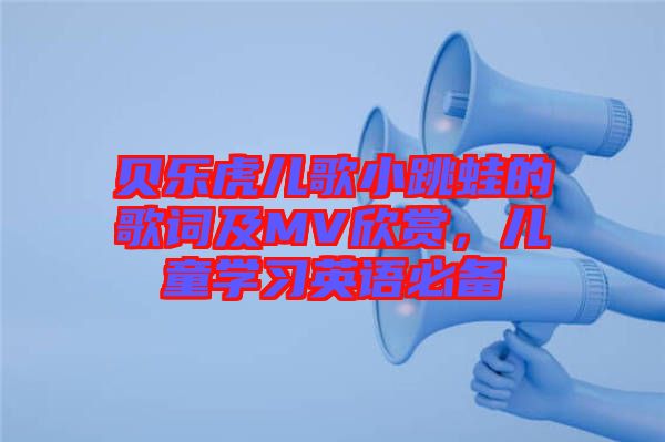 貝樂虎兒歌小跳蛙的歌詞及MV欣賞，兒童學(xué)習(xí)英語必備