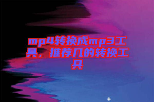 mp4轉(zhuǎn)換成mp3工具，推薦幾的轉(zhuǎn)換工具