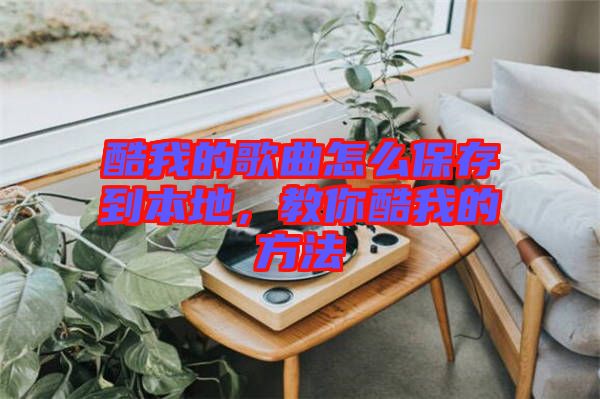 酷我的歌曲怎么保存到本地，教你酷我的方法