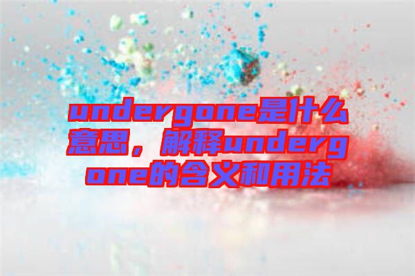 undergone是什么意思，解釋undergone的含義和用法