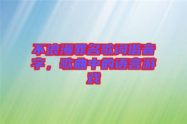 不浪漫罪名歌詞諧音字，歌曲中的語言游戲