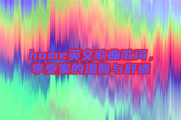 home英文歌曲歌詞，享受家的溫馨與舒適