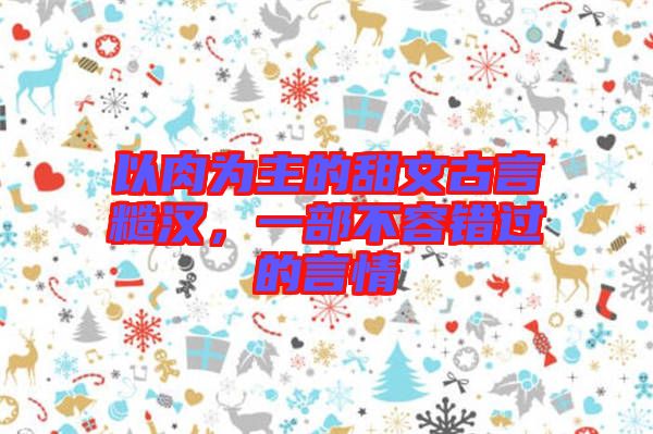 以肉為主的甜文古言糙漢，一部不容錯過的言情