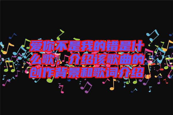 愛(ài)你不是我的錯(cuò)是什么歌，介紹該歌曲的創(chuàng)作背景和歌詞介紹