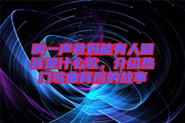 叫一聲爸媽能有人回答是什么歌，介紹熱門歌曲背后的故事