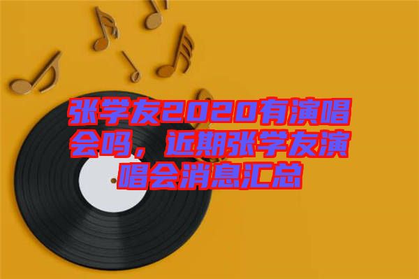 張學(xué)友2020有演唱會(huì)嗎，近期張學(xué)友演唱會(huì)消息匯總