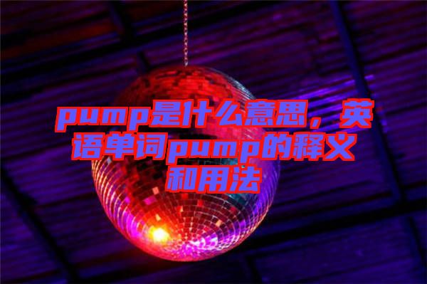 pump是什么意思，英語單詞pump的釋義和用法