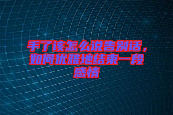 手了該怎么說告別話，如何優(yōu)雅地結(jié)束一段感情