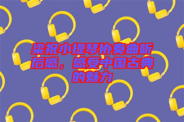 梁祝小提琴協(xié)奏曲聽后感，感受中國古典的魅力