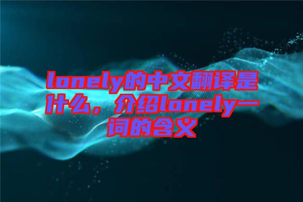 lonely的中文翻譯是什么，介紹lonely一詞的含義