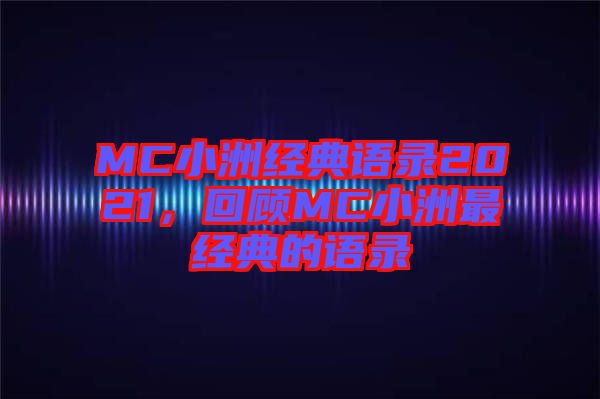 MC小洲經(jīng)典語錄2021，回顧MC小洲最經(jīng)典的語錄