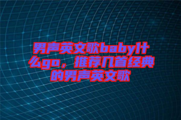 男聲英文歌baby什么go，推薦幾首經(jīng)典的男聲英文歌