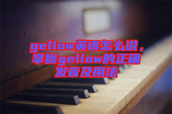 gellow英語怎么說，掌握gellow的正確發(fā)音及用法