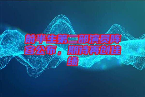 前半生第二部演員陣容公布，期待再創(chuàng)佳績