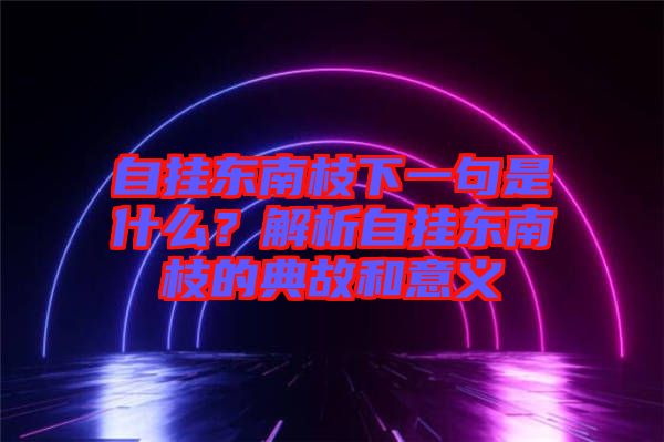 自掛東南枝下一句是什么？解析自掛東南枝的典故和意義