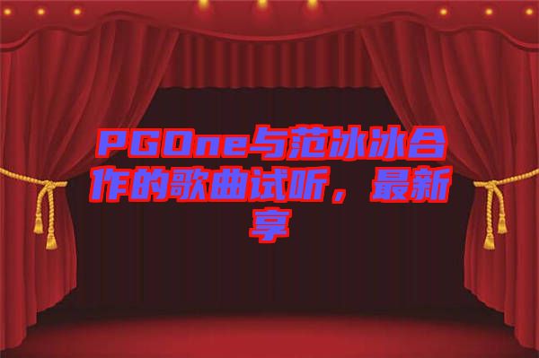 PGOne與范冰冰合作的歌曲試聽，最新享