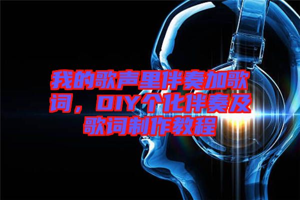 我的歌聲里伴奏加歌詞，DIY個(gè)化伴奏及歌詞制作教程