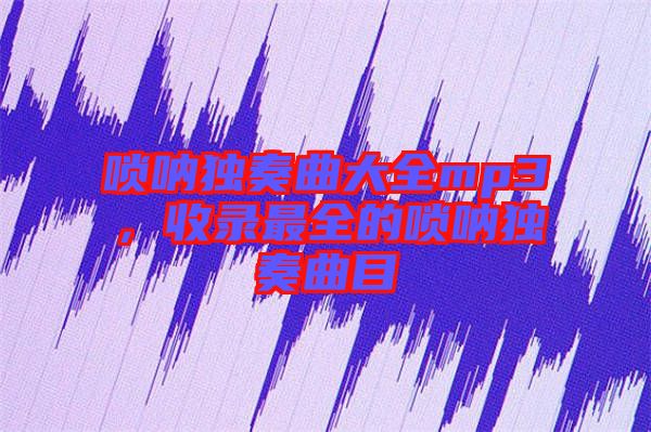 嗩吶獨(dú)奏曲大全mp3，收錄最全的嗩吶獨(dú)奏曲目