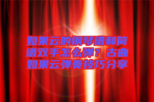 如果云的鋼琴譜和簡譜雙手怎么彈？古曲如果云彈奏技巧分享