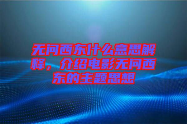 無問西東什么意思解釋，介紹電影無問西東的主題思想