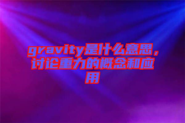 gravity是什么意思，討論重力的概念和應(yīng)用