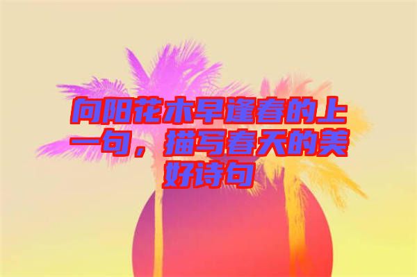 向陽花木早逢春的上一句，描寫春天的美好詩句