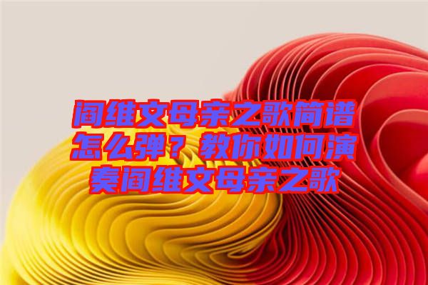 閻維文母親之歌簡譜怎么彈？教你如何演奏閻維文母親之歌