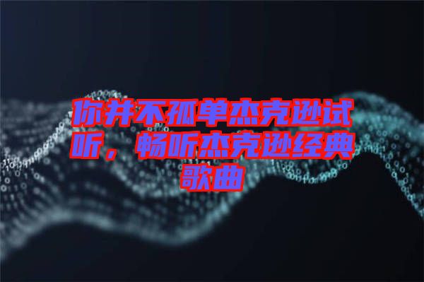 你并不孤單杰克遜試聽，暢聽杰克遜經(jīng)典歌曲