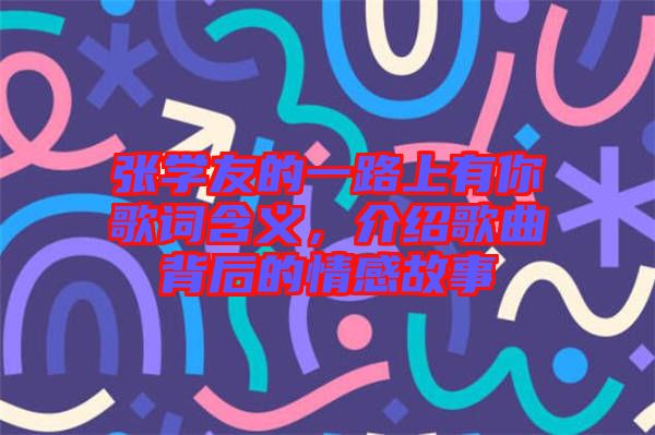 張學(xué)友的一路上有你歌詞含義，介紹歌曲背后的情感故事