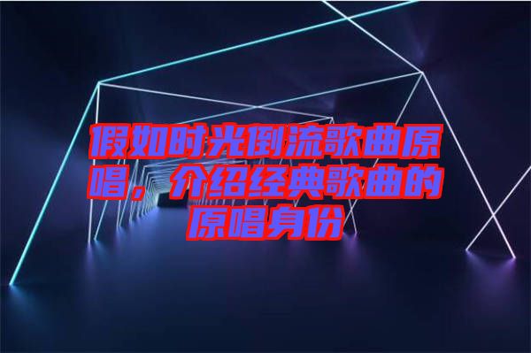 假如時光倒流歌曲原唱，介紹經(jīng)典歌曲的原唱身份