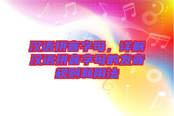 漢語拼音字母，詳解漢語拼音字母的發(fā)音規(guī)則和用法