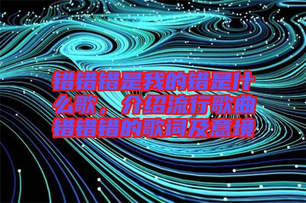 錯錯錯是我的錯是什么歌，介紹流行歌曲錯錯錯的歌詞及意境