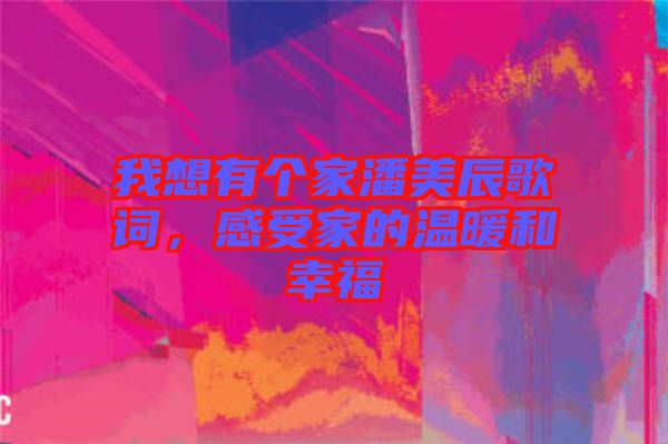 我想有個家潘美辰歌詞，感受家的溫暖和幸福