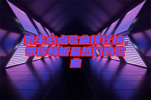 男生必點歌曲排行榜，帶你暢聽最熱門的歌曲