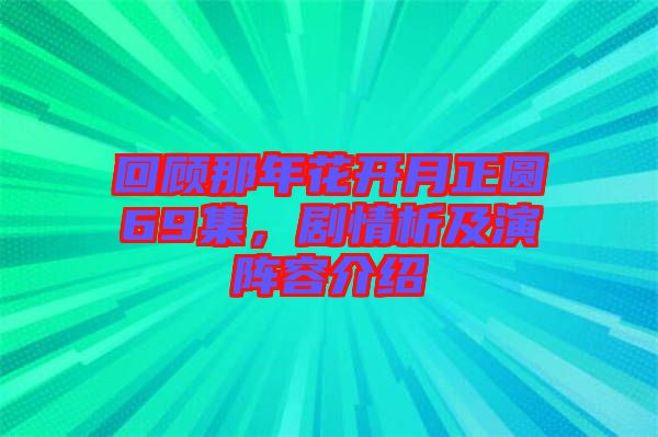 回顧那年花開月正圓69集，劇情析及演陣容介紹