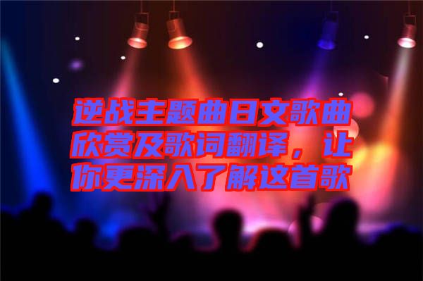 逆戰(zhàn)主題曲日文歌曲欣賞及歌詞翻譯，讓你更深入了解這首歌