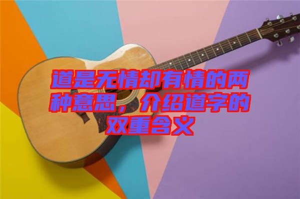 道是無(wú)情卻有情的兩種意思，介紹道字的雙重含義