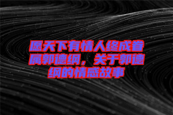 愿天下有情人終成眷屬郭德綱，關(guān)于郭德綱的情感故事