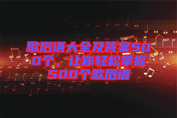 歇后語大全及答案500個，讓你輕松掌握500個歇后語