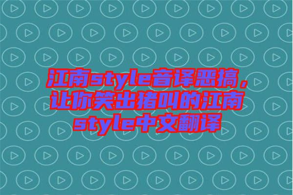 江南style音譯惡搞，讓你笑出豬叫的江南style中文翻譯