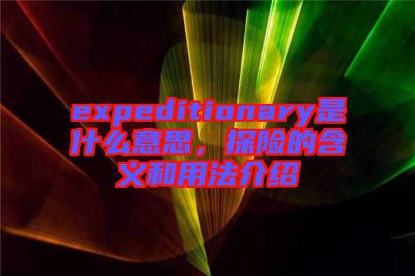 expeditionary是什么意思，探險(xiǎn)的含義和用法介紹