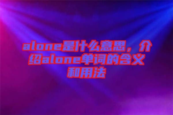 alone是什么意思，介紹alone單詞的含義和用法