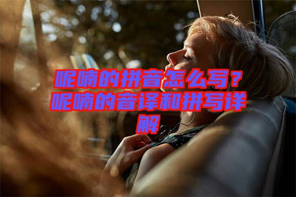 呢喃的拼音怎么寫？呢喃的音譯和拼寫詳解